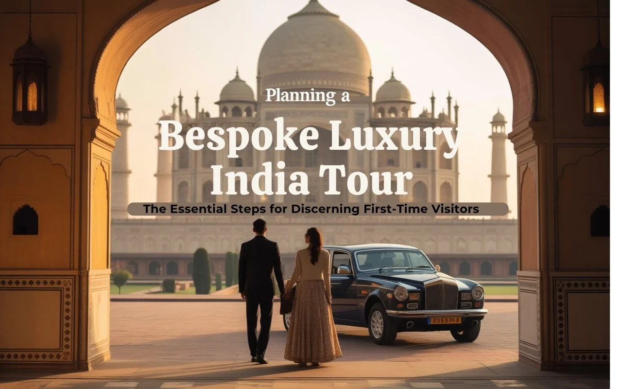 Planning a Bespoke Luxury India Tour: The Essential Steps for Discerning First-Time Visitors